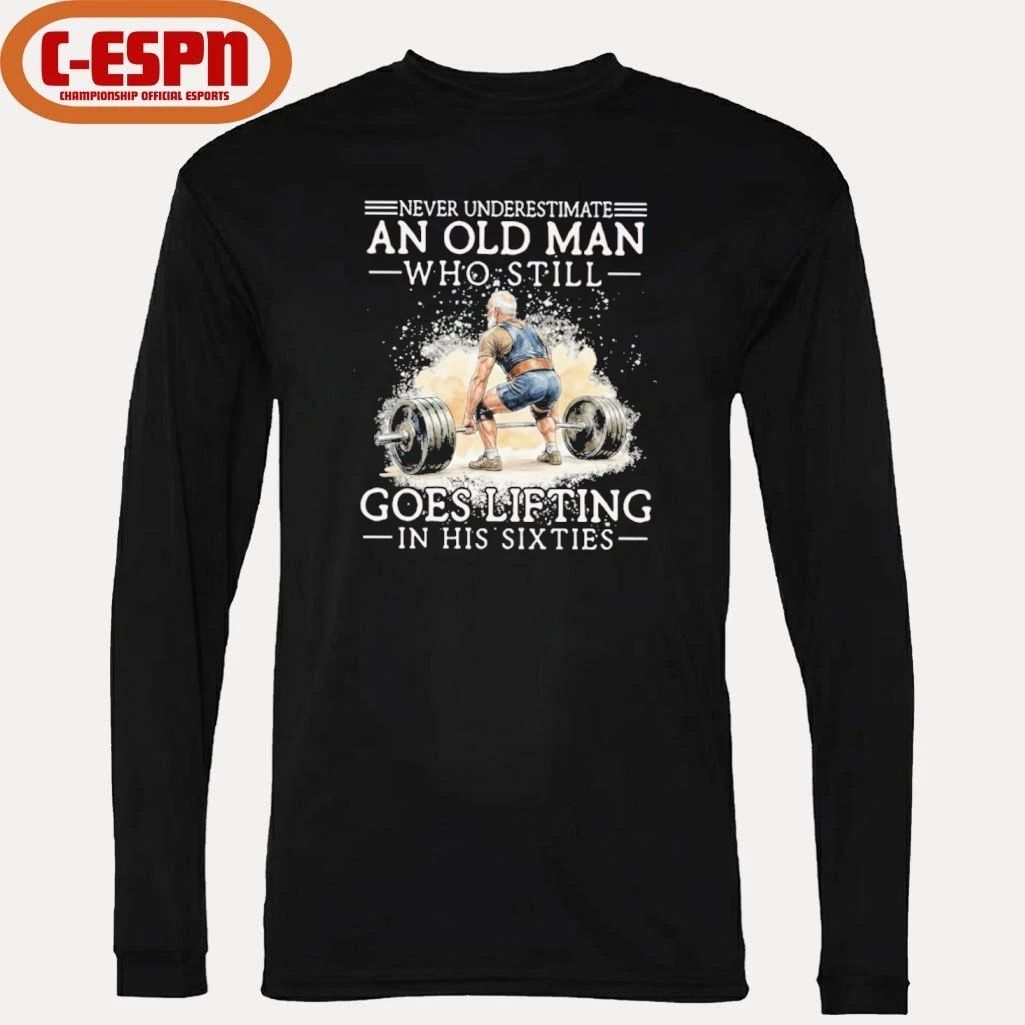 Never Underestimate An Old Man Who Still Goes Lifting In His Sixties Shirt