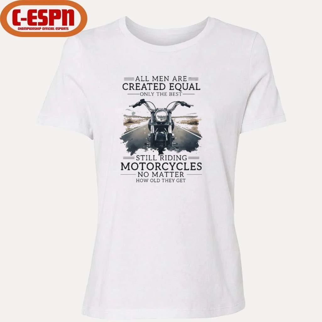 All Men Are Created Equal, Only The Best Still Riding Motorcycles No Matter How Old They Get Shirt