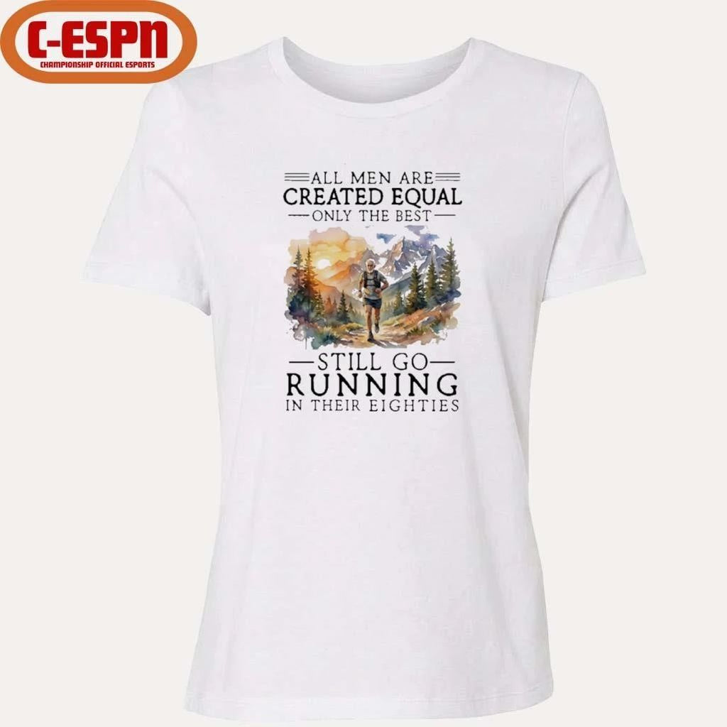 All Men Are Created Equal Only The Best Still Go Running In Their Eighties Shirt