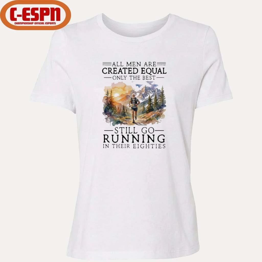 All Men Are Created Equal Only The Best Still Go Running In Their Eighties Shirt