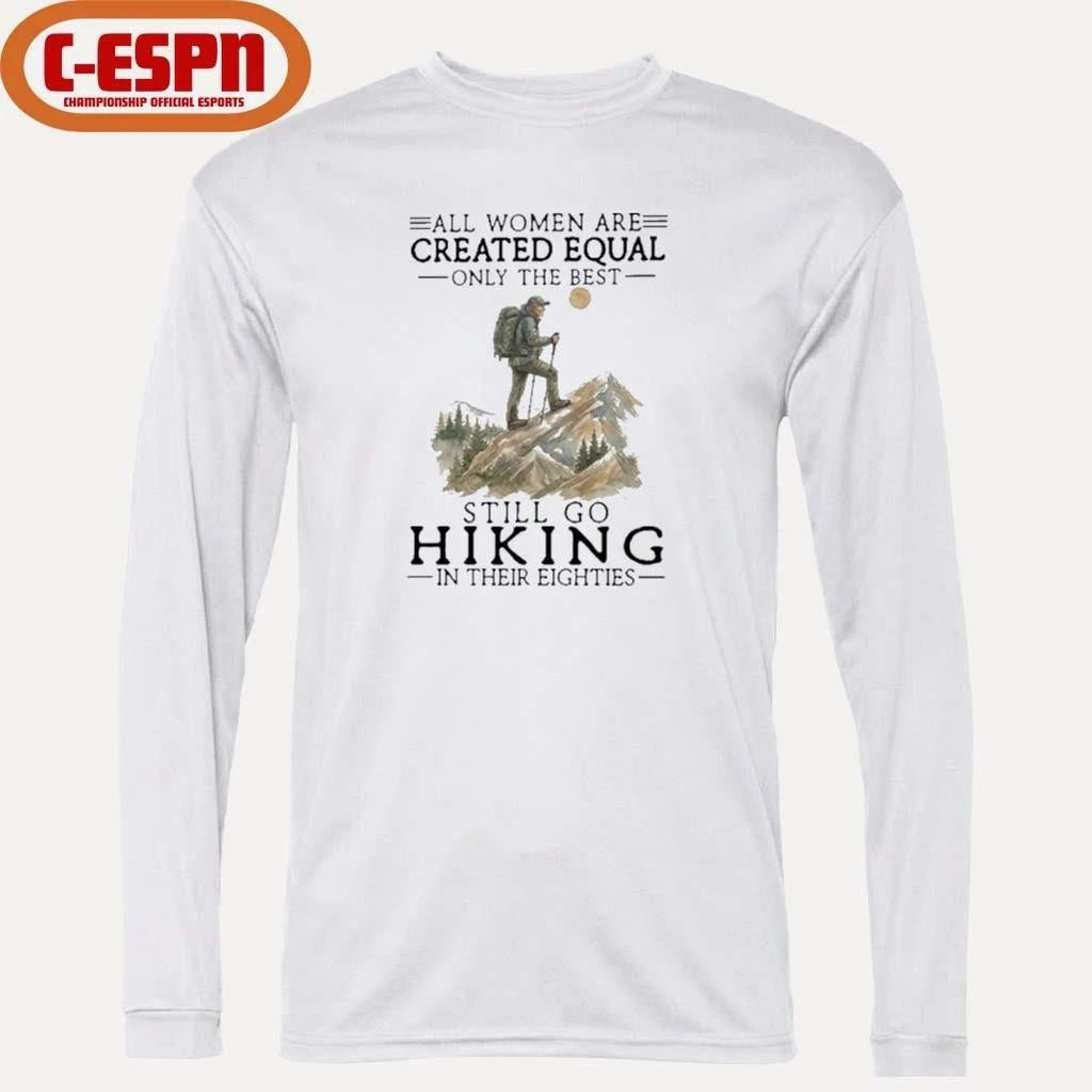 All Women Are Created Equal Only The Best Still Go Hiking In Their Eighties Shirt