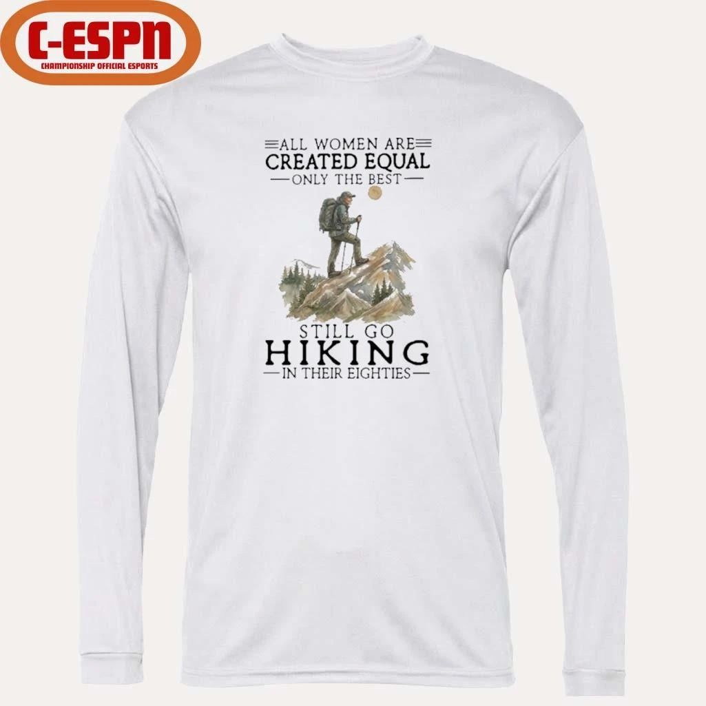 All Women Are Created Equal Only The Best Still Go Hiking In Their Eighties Shirt