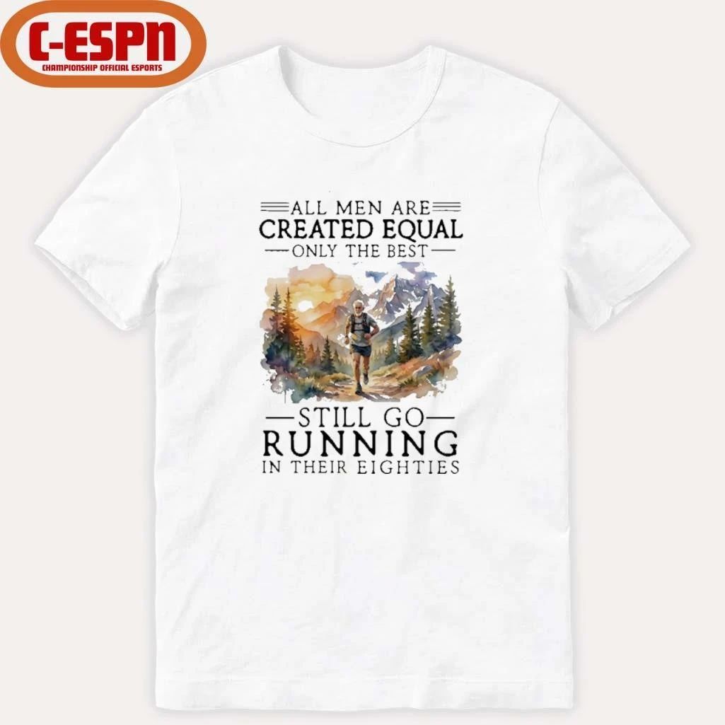 All Men Are Created Equal Only The Best Still Go Running In Their Eighties Shirt