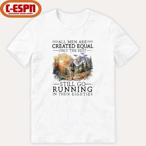 All Men Are Created Equal Only The Best Still Go Running In Their Eighties Shirt