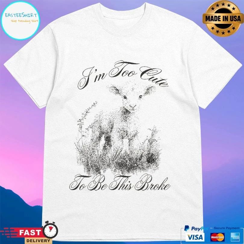 I’m Too Cute To Be This Broke T-shirts