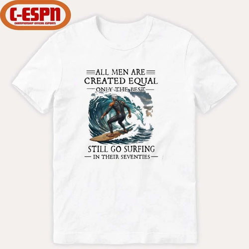 All Men Are Created Equal Only The Best Still Go Surfing In Their Seventies T-Shirt