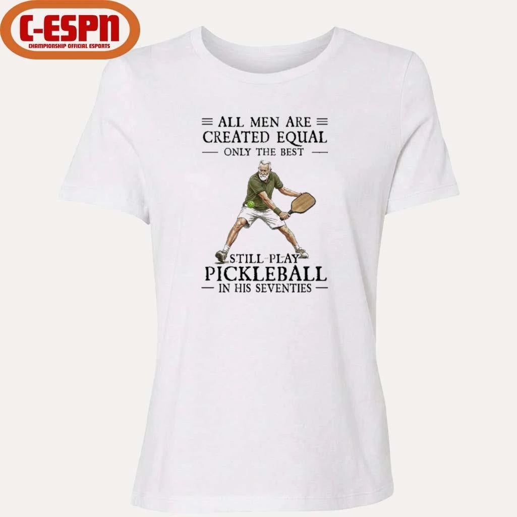All Men Are Created Equal Only The Best Still Play Pickleball In Their Seventies 2026 Shirt