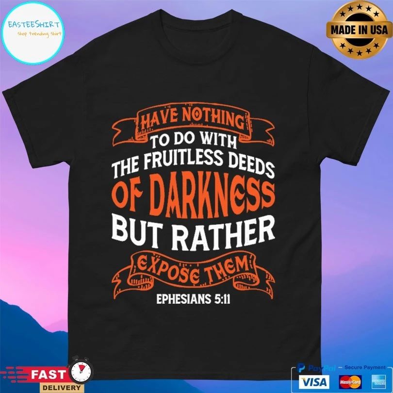 Have Nothing To Do With The Fruitless Deeds Of Darkness But Rather Expose Them T-shirt