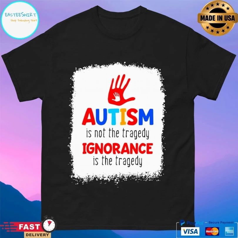 Autism Is Not The Tragedy Ignorance Is The Tragedy T-shirt