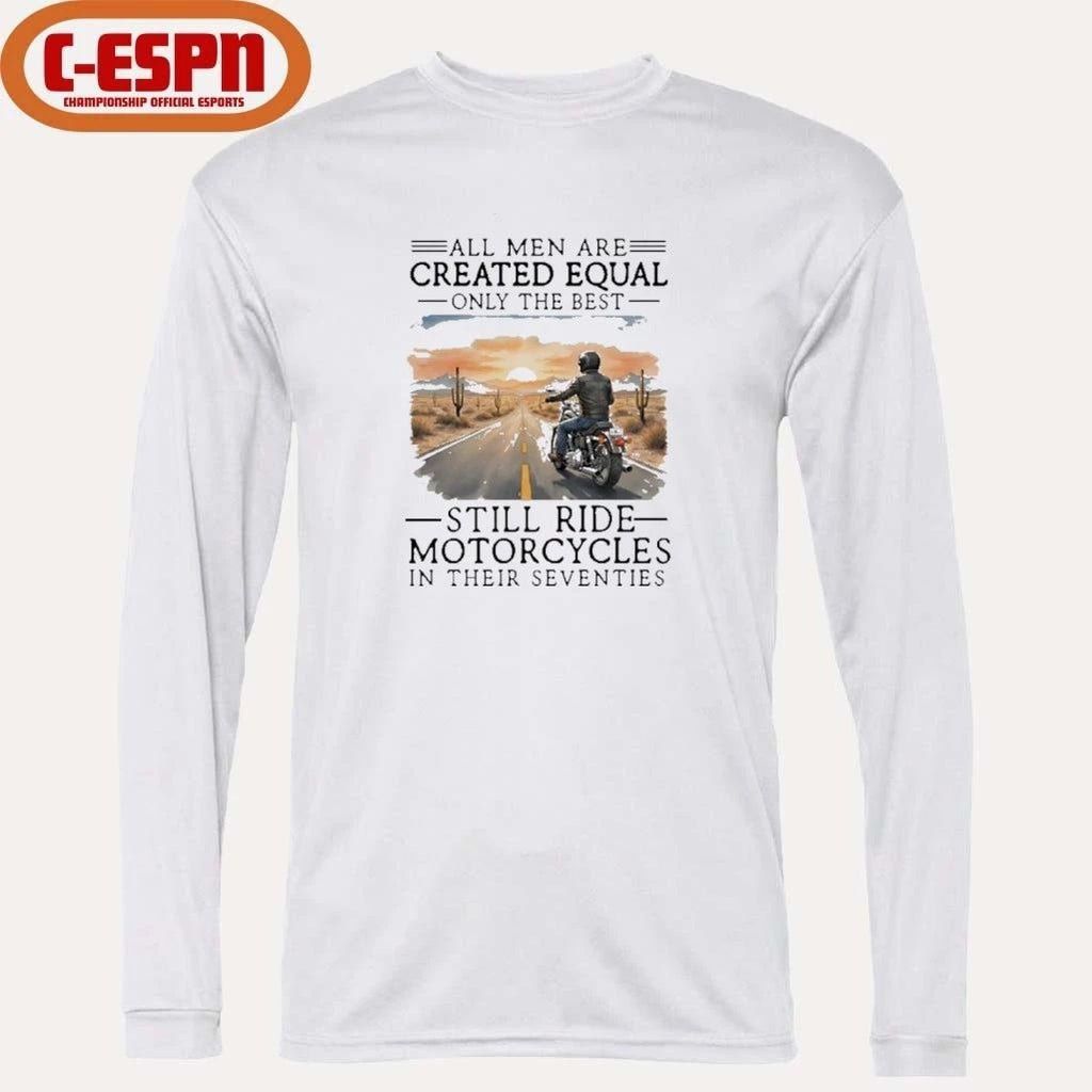 All Men Are Created Equal Only The Best Still Ride Motorcycles In Their Seventies Shirt