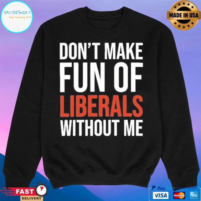 Don’t Make Fun Of Liberals Without Me 2026 T-shirts