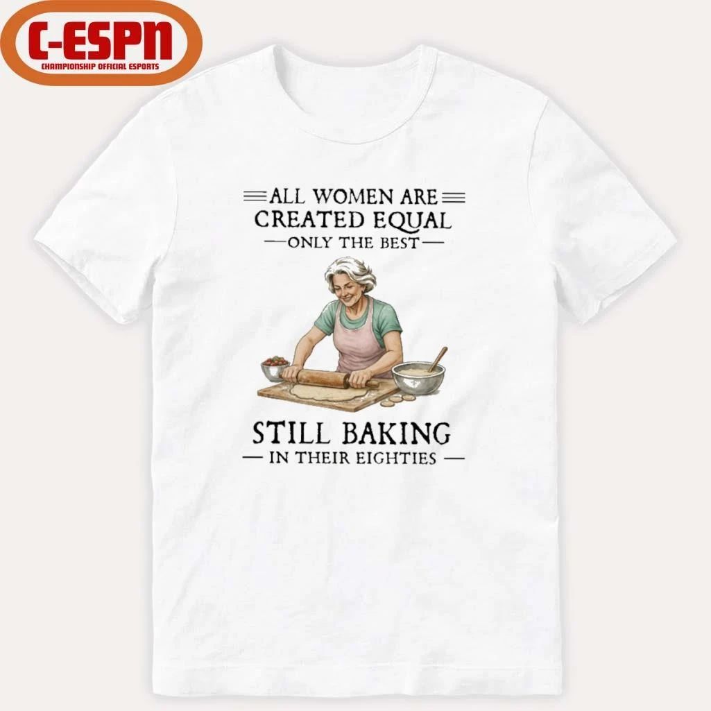 Vintage All Women Are Created Equal Only The Best Still Baking In Their Eighties Shirt