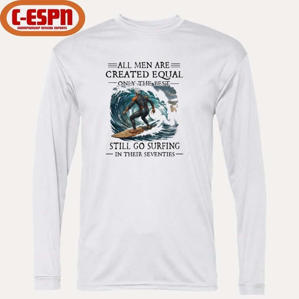 All Men Are Created Equal Only The Best Still Go Surfing In Their Seventies Shirt