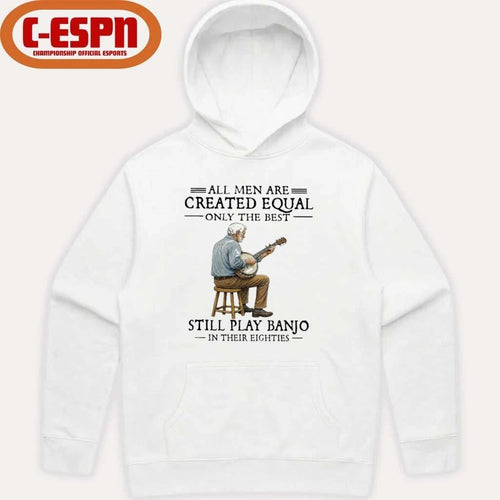 All Men Are Created Equal Only The Best Still Play Banjo In Their Eighties T-Shirt
