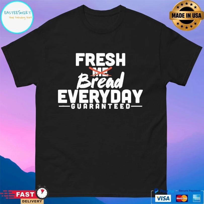 Fresh Me Bread Everyday Guaranteed T-shirt