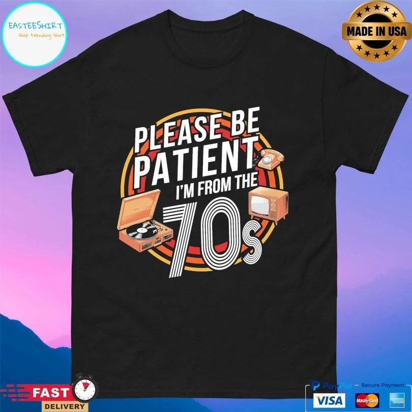 Please Be Patient I’m From The 70s T-shirts