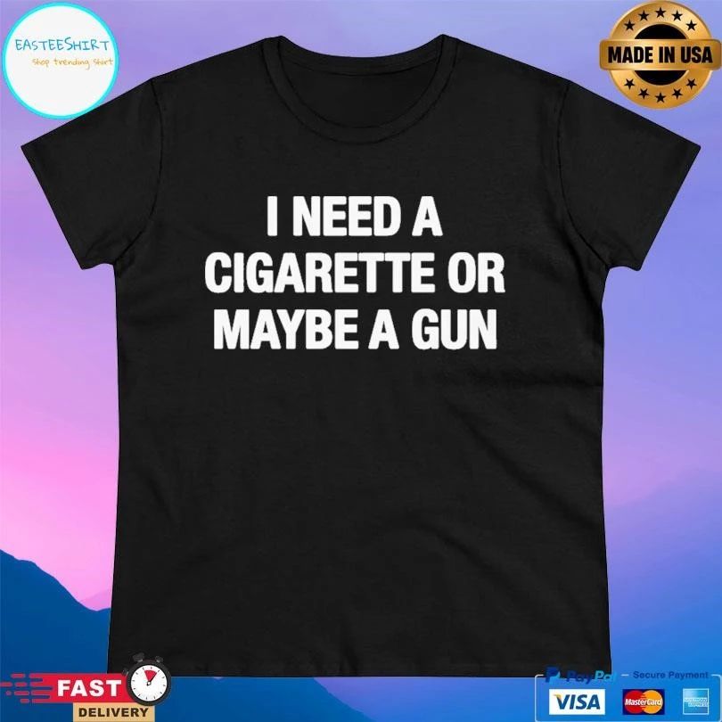 I Need A Cigarette Or Maybe A Gun T-shirts