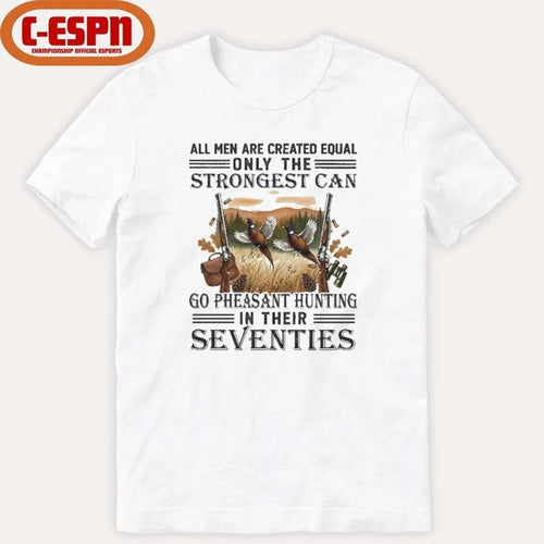 All Men Are Equal Only The Strongest Can Go Pheasant Hunting In Their Seventies Shirt
