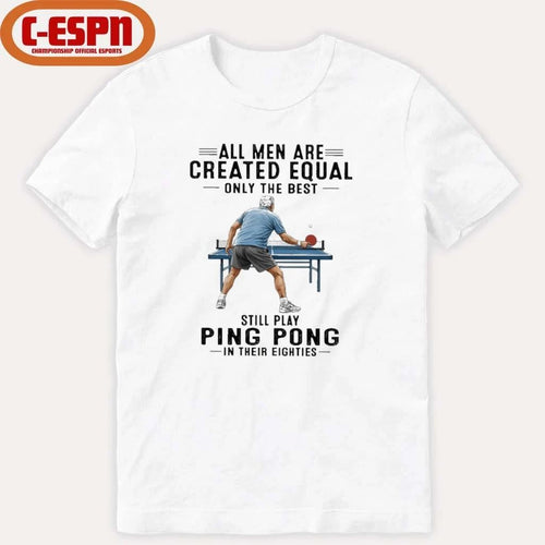 All Men Are Created Equal Only The Best Still Play Ping Pong In Their Eighties Shirt