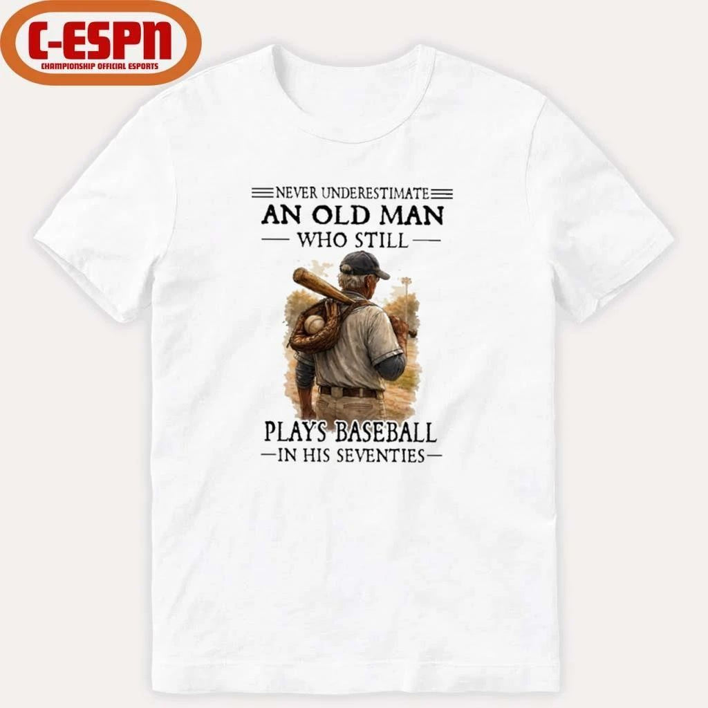 Never Underestimate An Old Man Who Still Plays Baseball In His Seventies Shirt