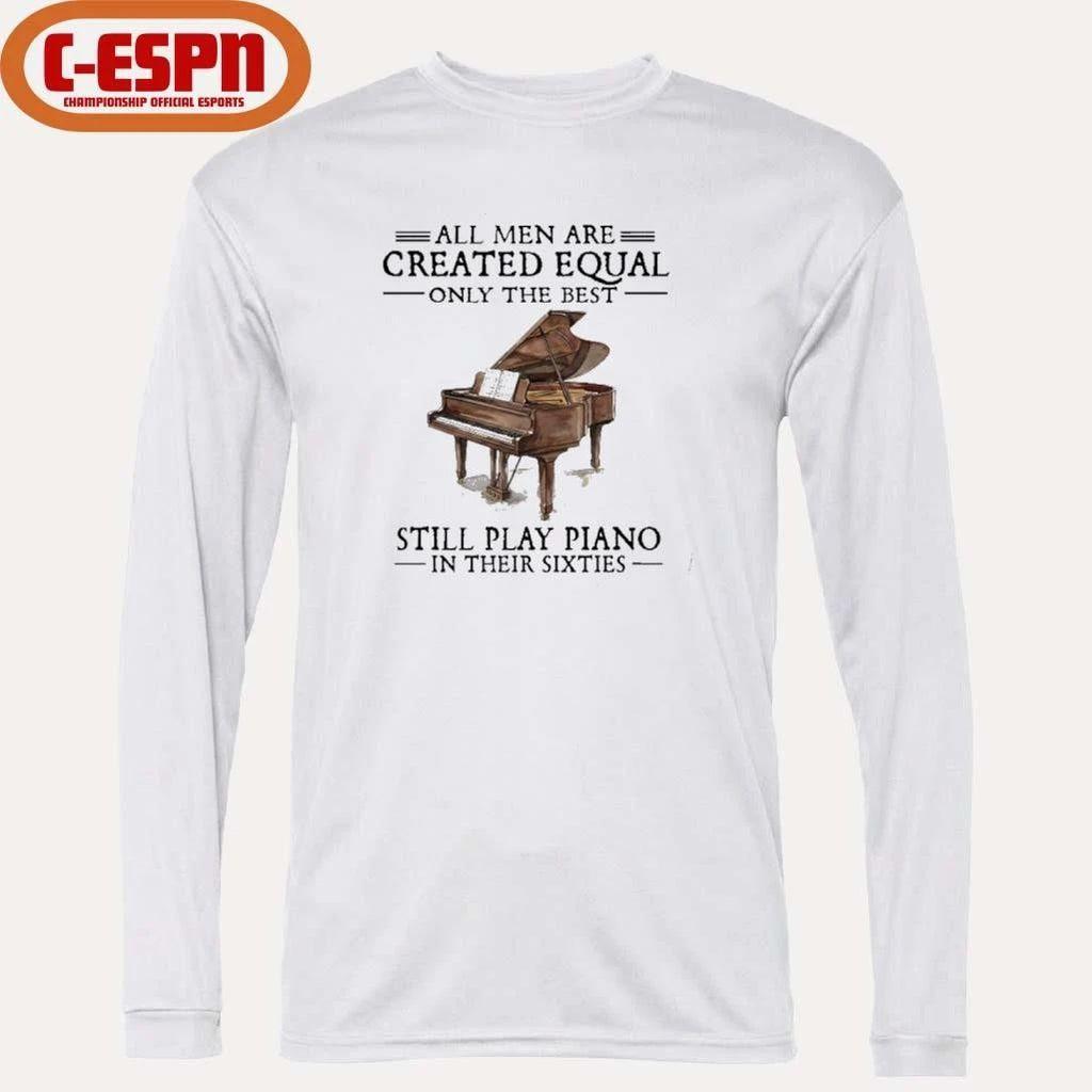 All Men Are Created Equal Only The Best Still Play Piano In Their 60s T-Shirt