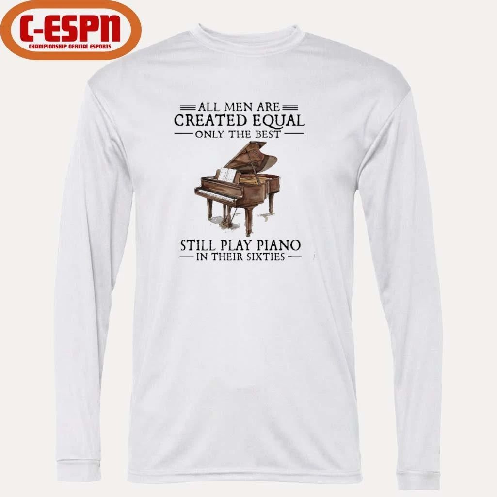 All Men Are Created Equal Only The Best Still Play Piano In Their 60s T-Shirt