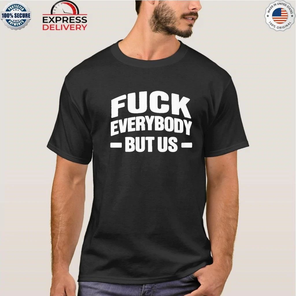 Fuck Everybody But Us 2026 Shirt