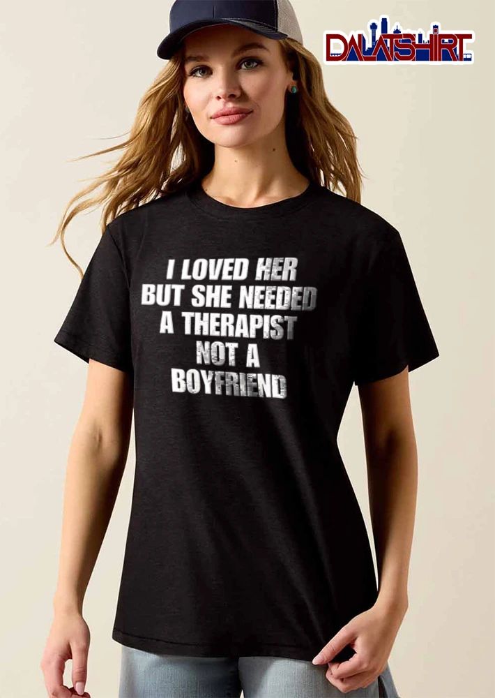 I Loved Her But She Needed A Therapist Not Boyfriend Bold Typography Layout shirt
