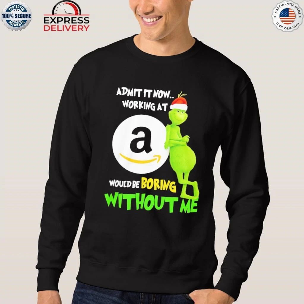 Grinch Admit It Now Working At Amazon Would Be Boring Without Me Shirt