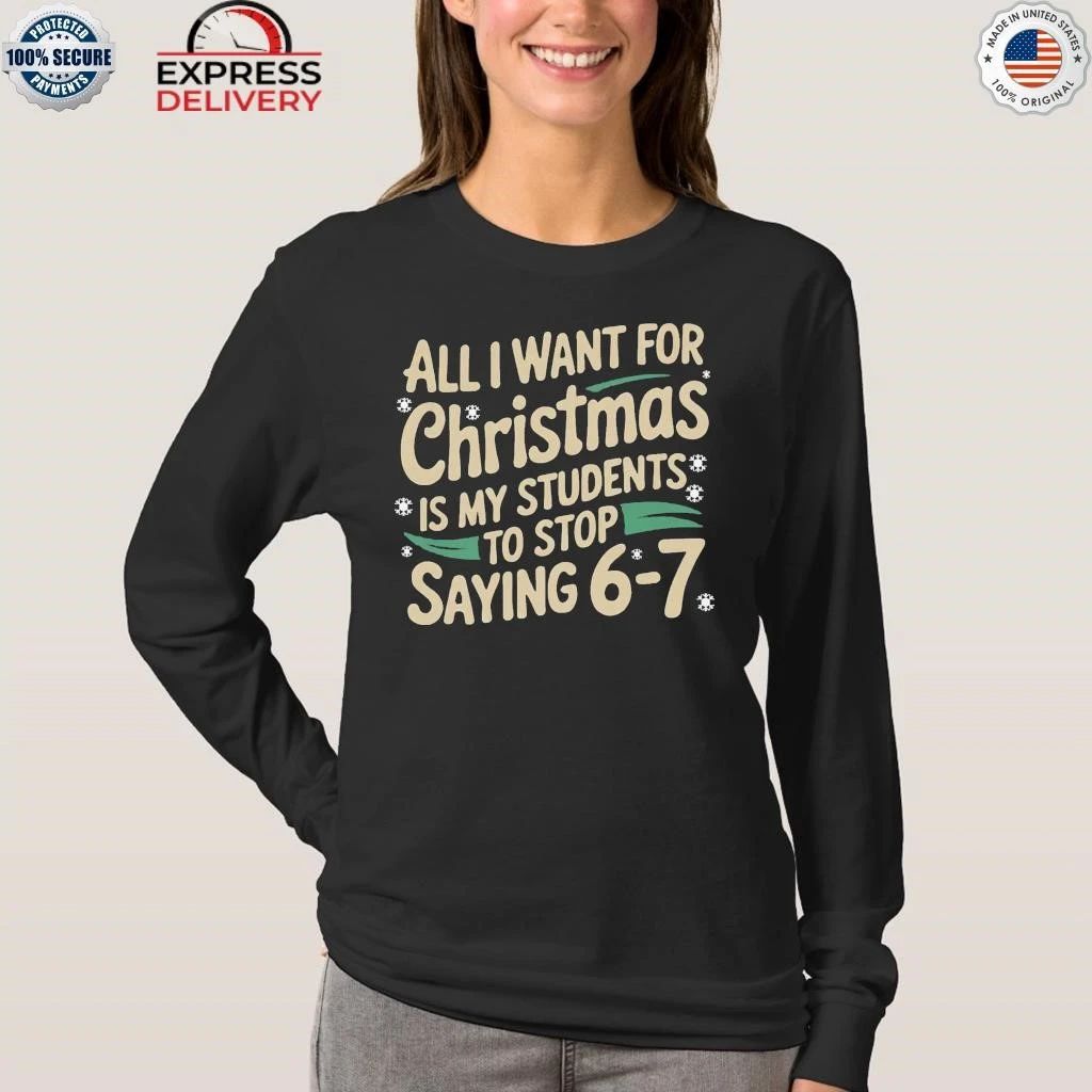 All I Want For Christmas Is My Students To Stop Saying 6-7 Shirt