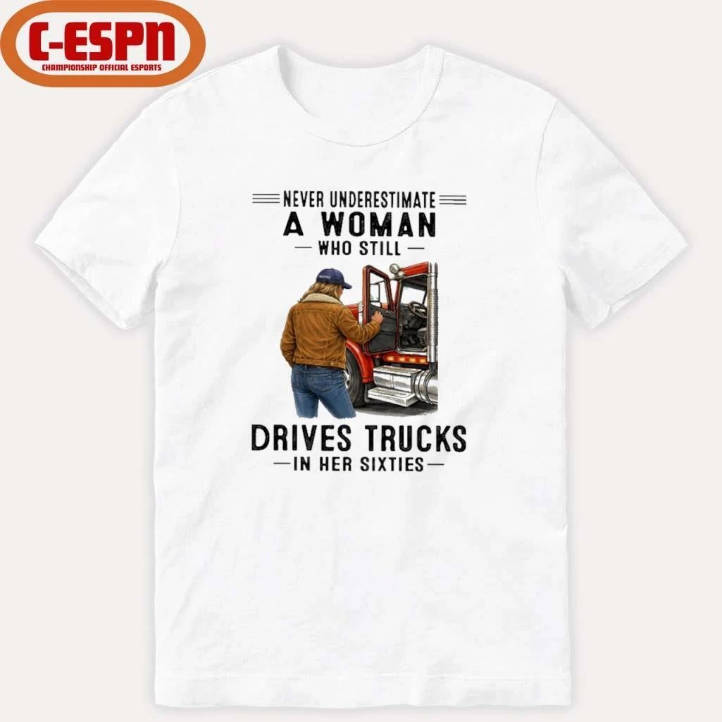 Never Underestimate A Woman Who Still Drives Trucks In Her Sixties shirt
