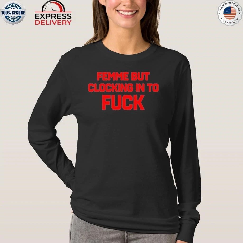 Femme But Clocking In To Fuck Shirt