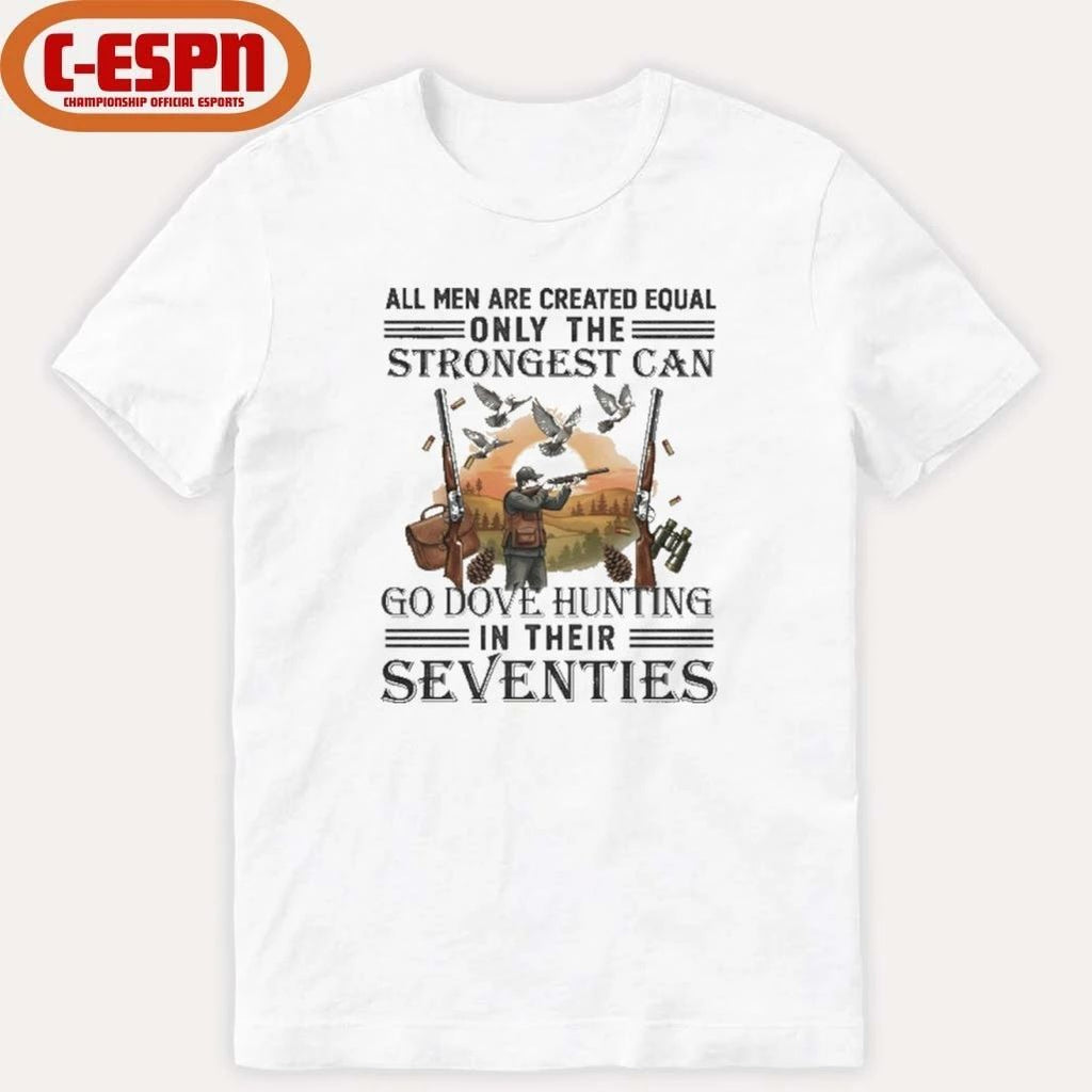 All Men Are Equal Only The Strongest Can Go Dove Hunting In Their Seventies Shirt