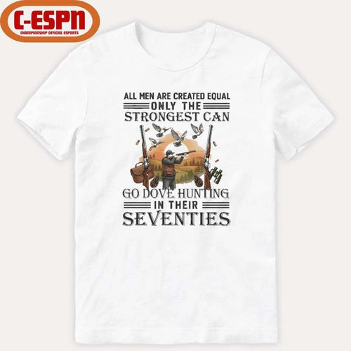 All Men Are Equal Only The Strongest Can Go Dove Hunting In Their Seventies Shirt