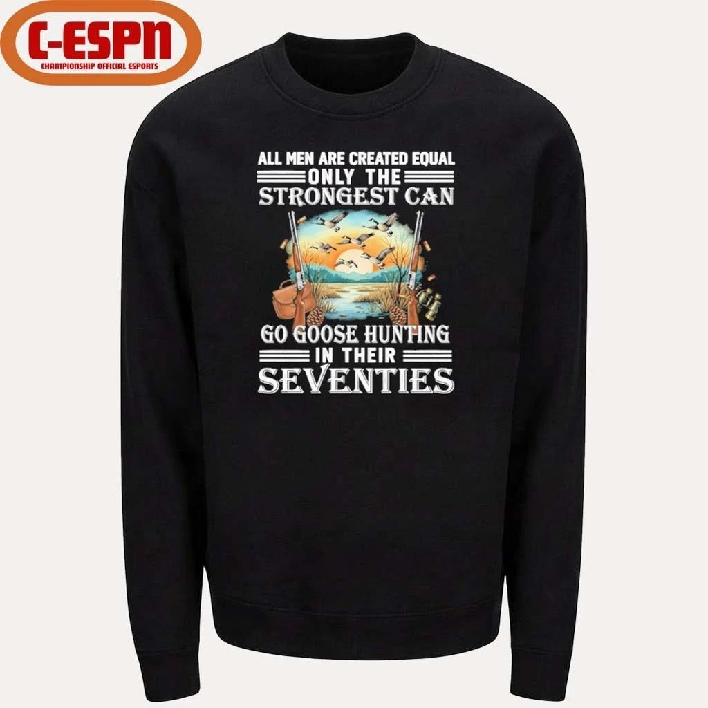 All Men Are Equal Only The Strongest Can Go Goose Hunting In Their Seventies Shirt