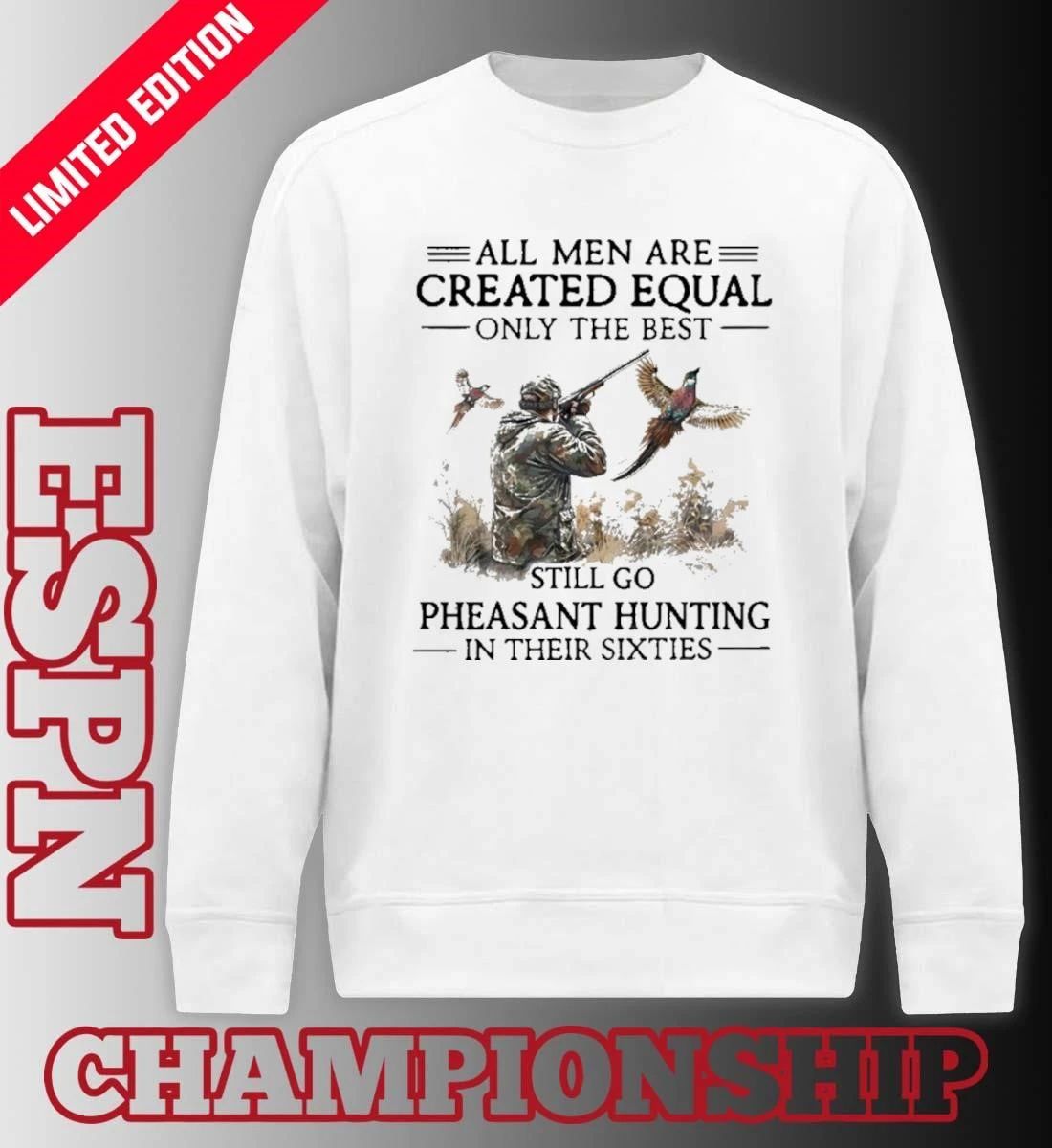 All Men Are Created Equal Only The Best Still Go Pheasant Hunting In Their Sixties shirt