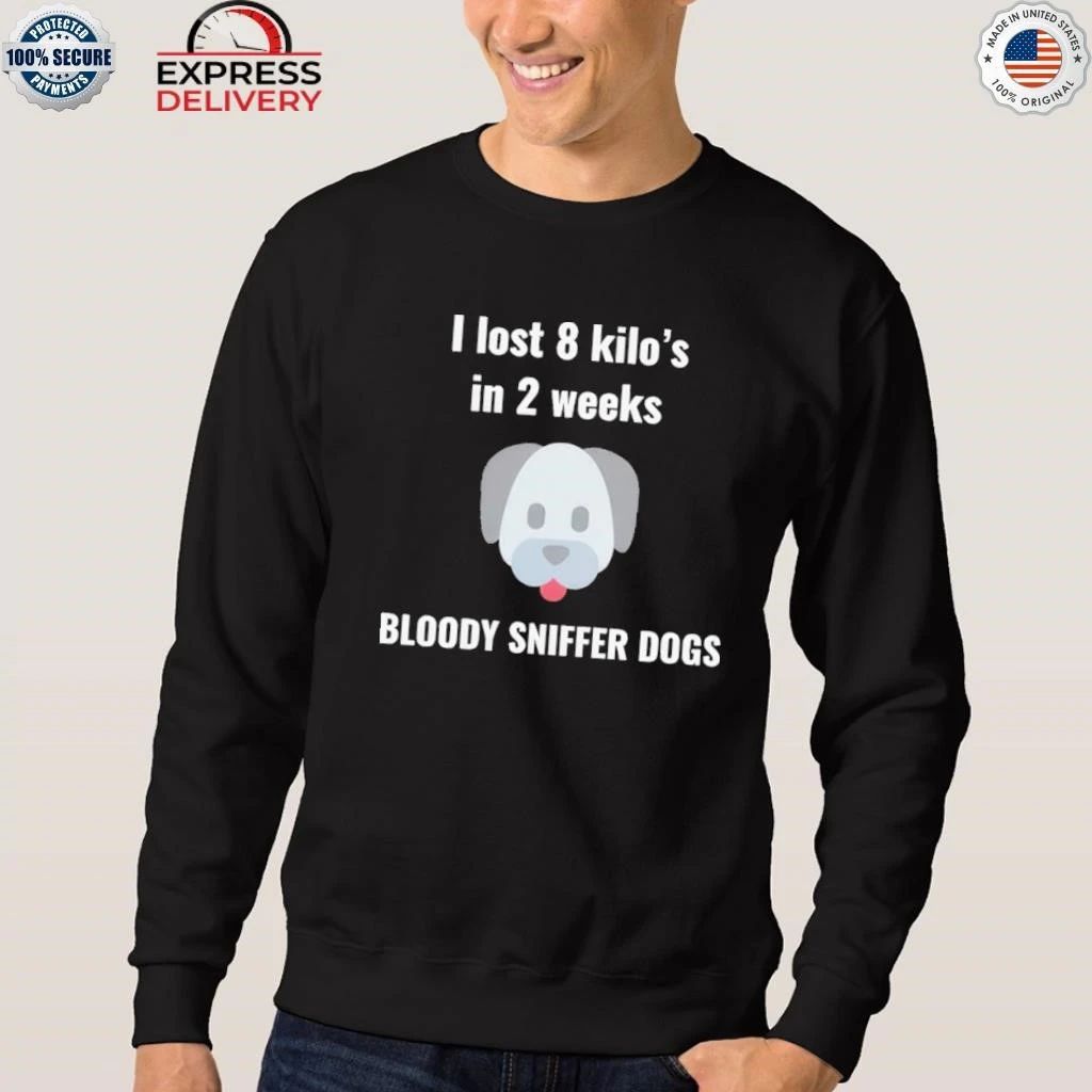 I Lost 8 kilo’s In 2 Weeks Bloody Sniffer Dogs Shirt