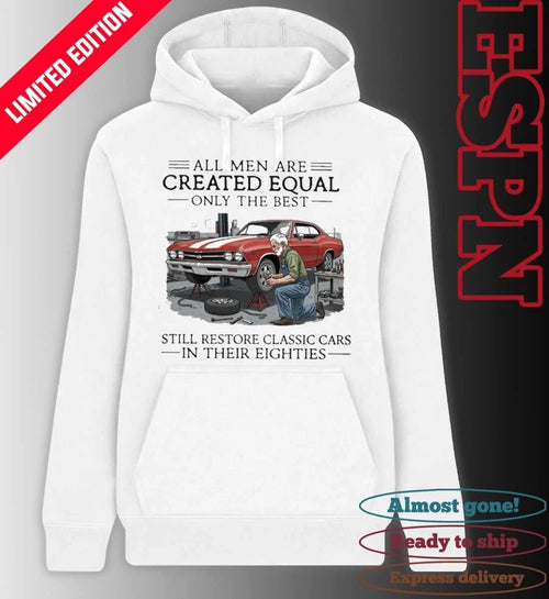 All Men Are Created Equal Only The Best Still Restore Classic Cars In Their Eighties Shirt