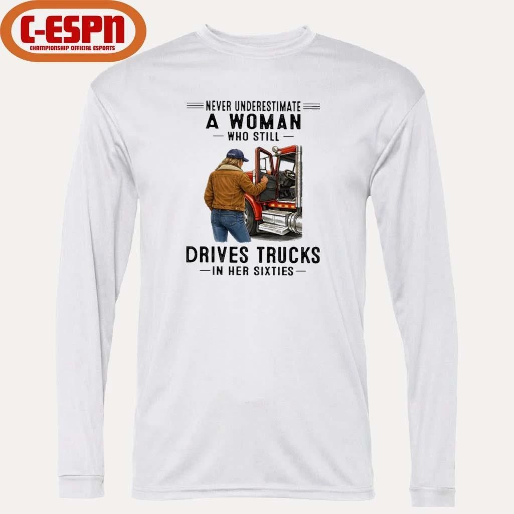 Never Underestimate A Woman Who Still Drives Trucks In Her Sixties shirt