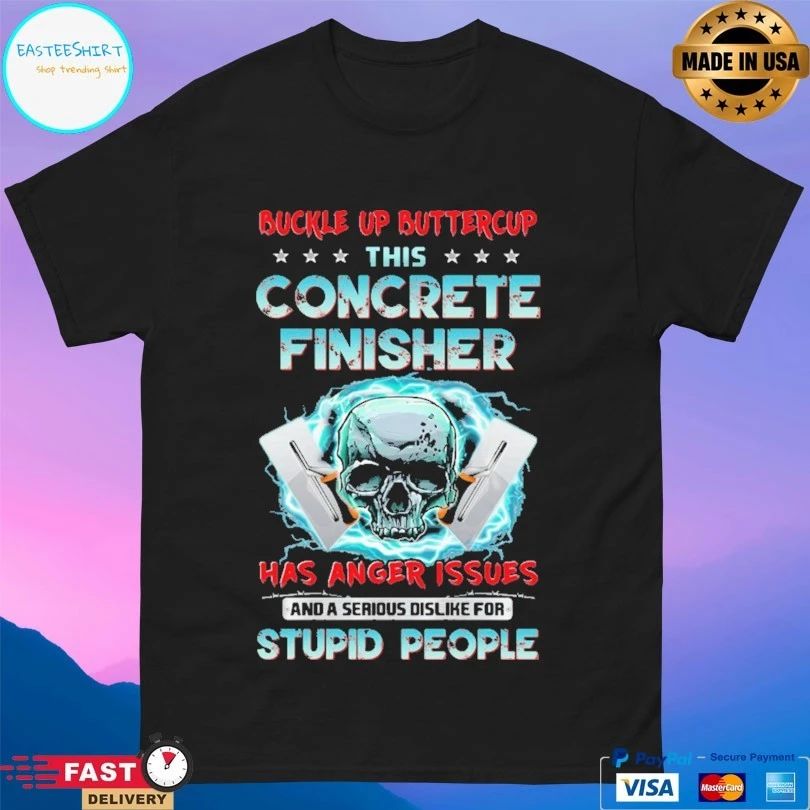 Buckle Up Buttercup This Concrete Finisher Has Anger Issues And A Serious Dislike For Stupid People Skull T-shirt