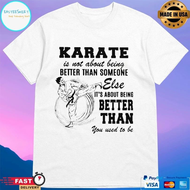 Karate Is Not About Being Better Than Someone Else It’s About Being Better Than You Used To Be T-shirt