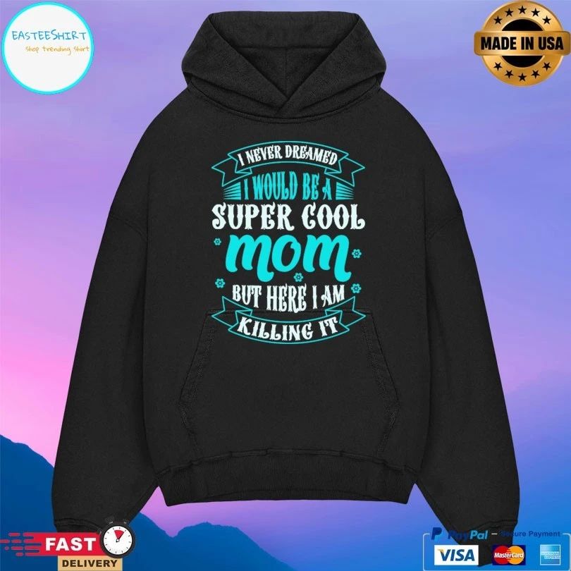 I Never Dreamed Would Be A Super Cool Mom But Here I Am Killing It T-shirt
