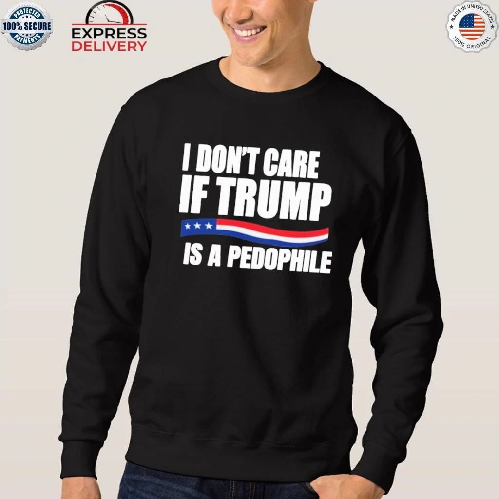 I Don’t Care If Trump Is A Pedophile Shirt