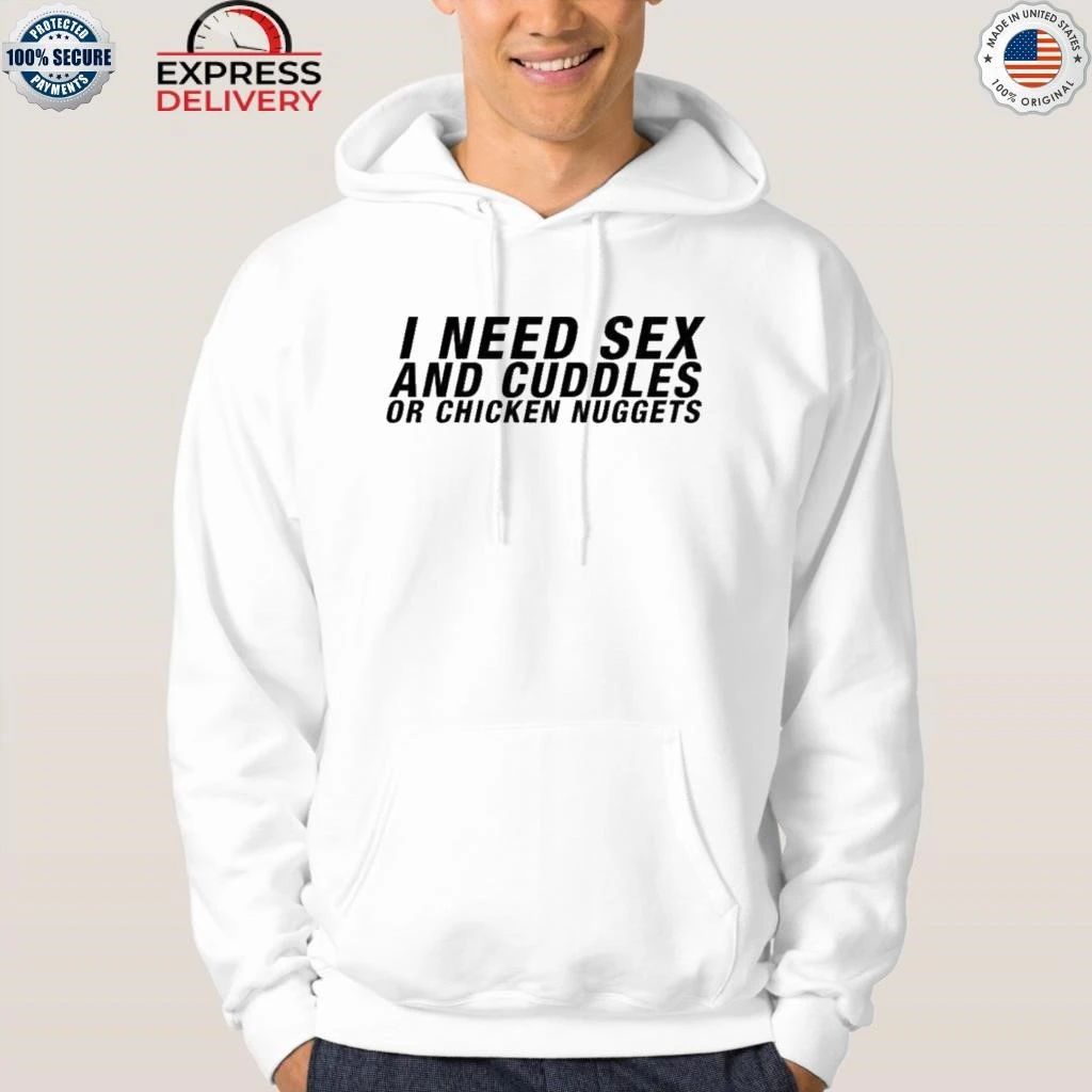 I Need Sex And Cuddles Or Chicken Nuggets Shirt