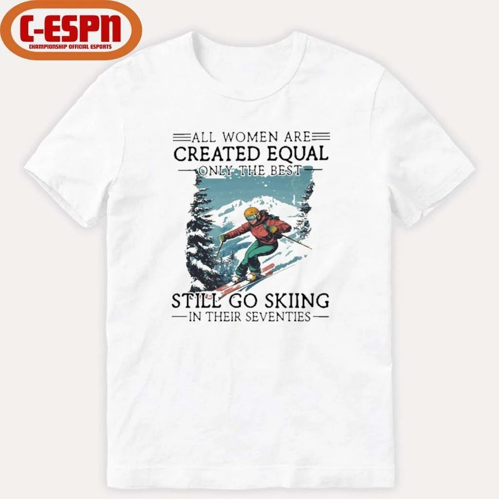 All women Are Created Equal Only The Best Still Go Skiing In Their Seventies Shirt