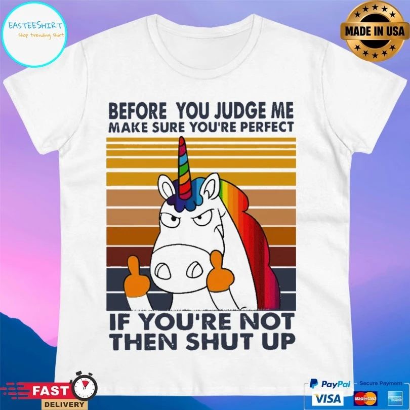 Unicorn Before You Judge Me Make Sure You’re Perfect If You’re Not Then Shut Up T-shirt