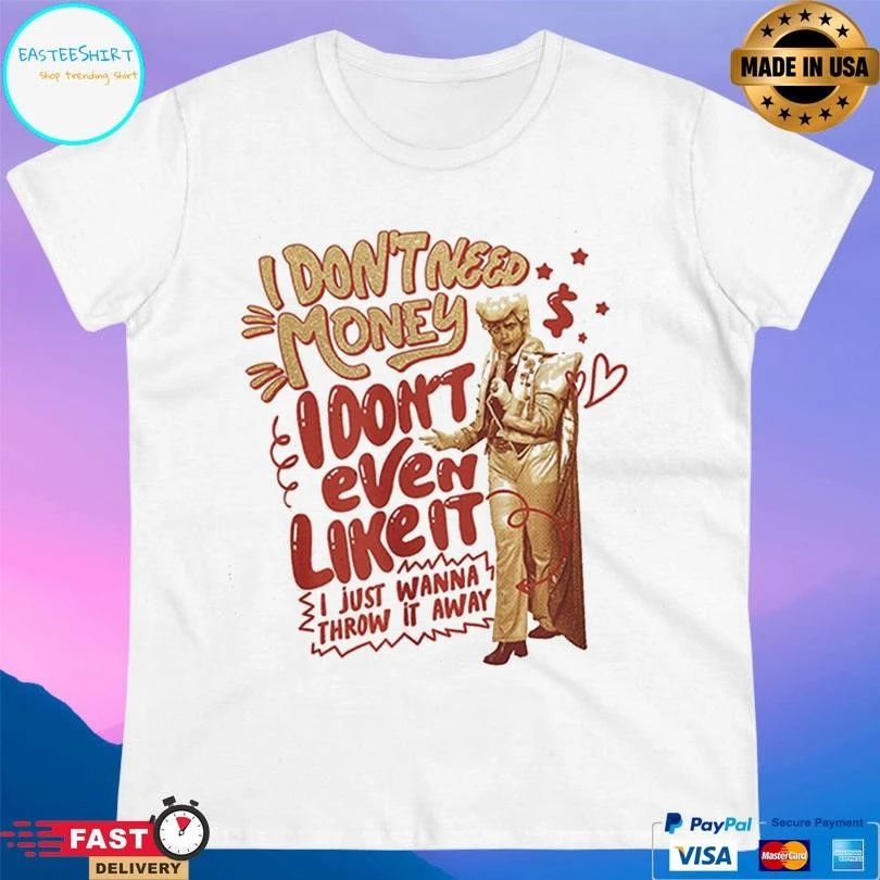I Don’t Need Money I Don’t Even Like It I Just Wanna Throw It Away T-shirts