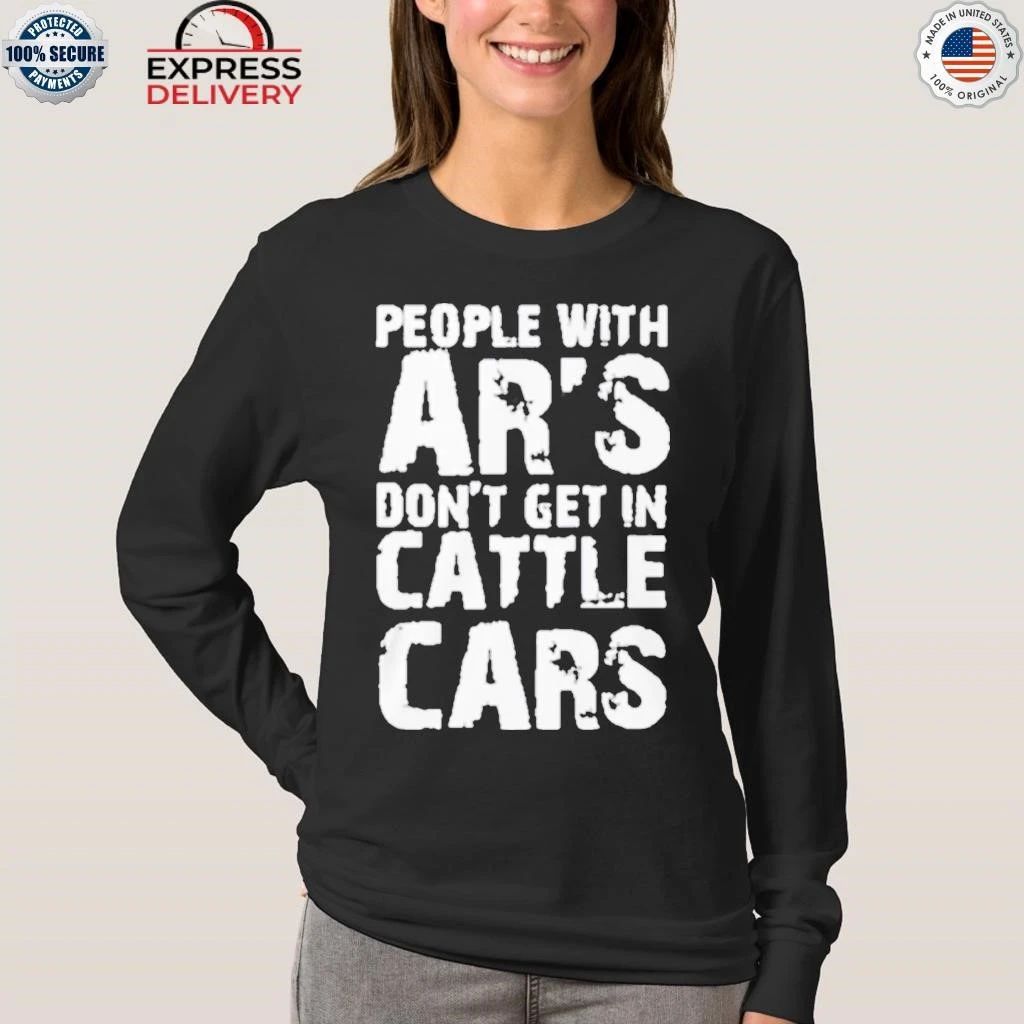 People With Ar’s Don’t Get In Cattle Cars Shirt