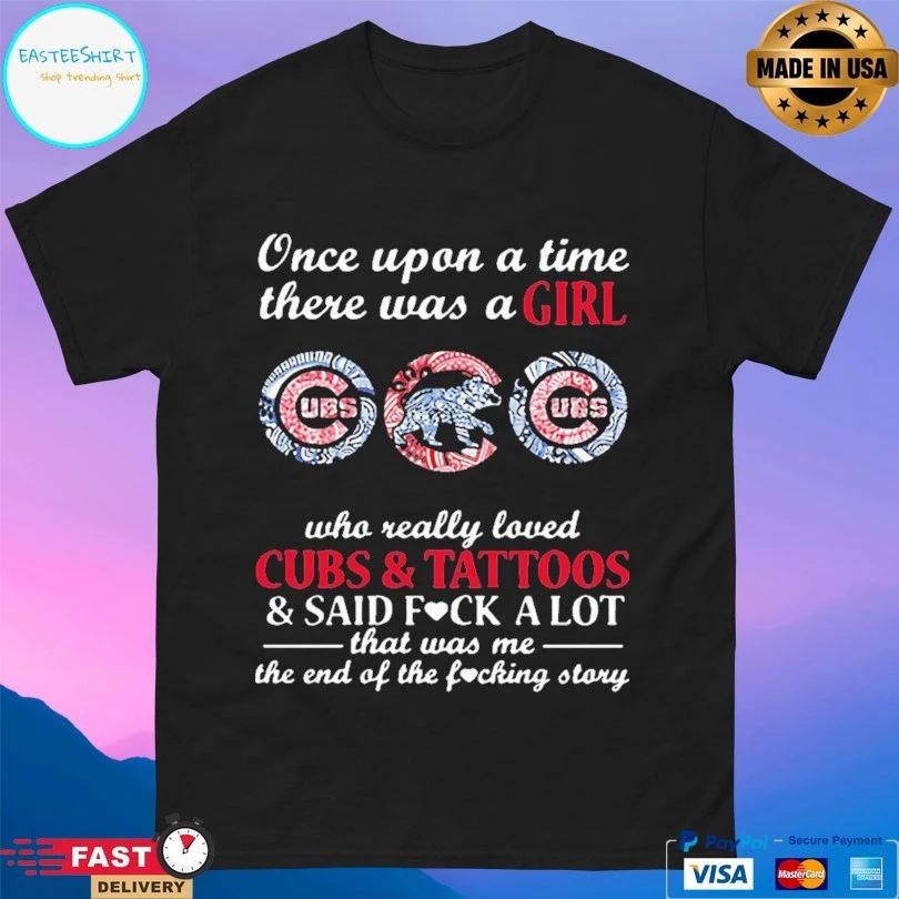 Once Upon A Time There Was A Girl Who Really Loved Cubs And Tattoos And Said Fuck A Lot That Was Me The End Of The Fucking Story T-shirt