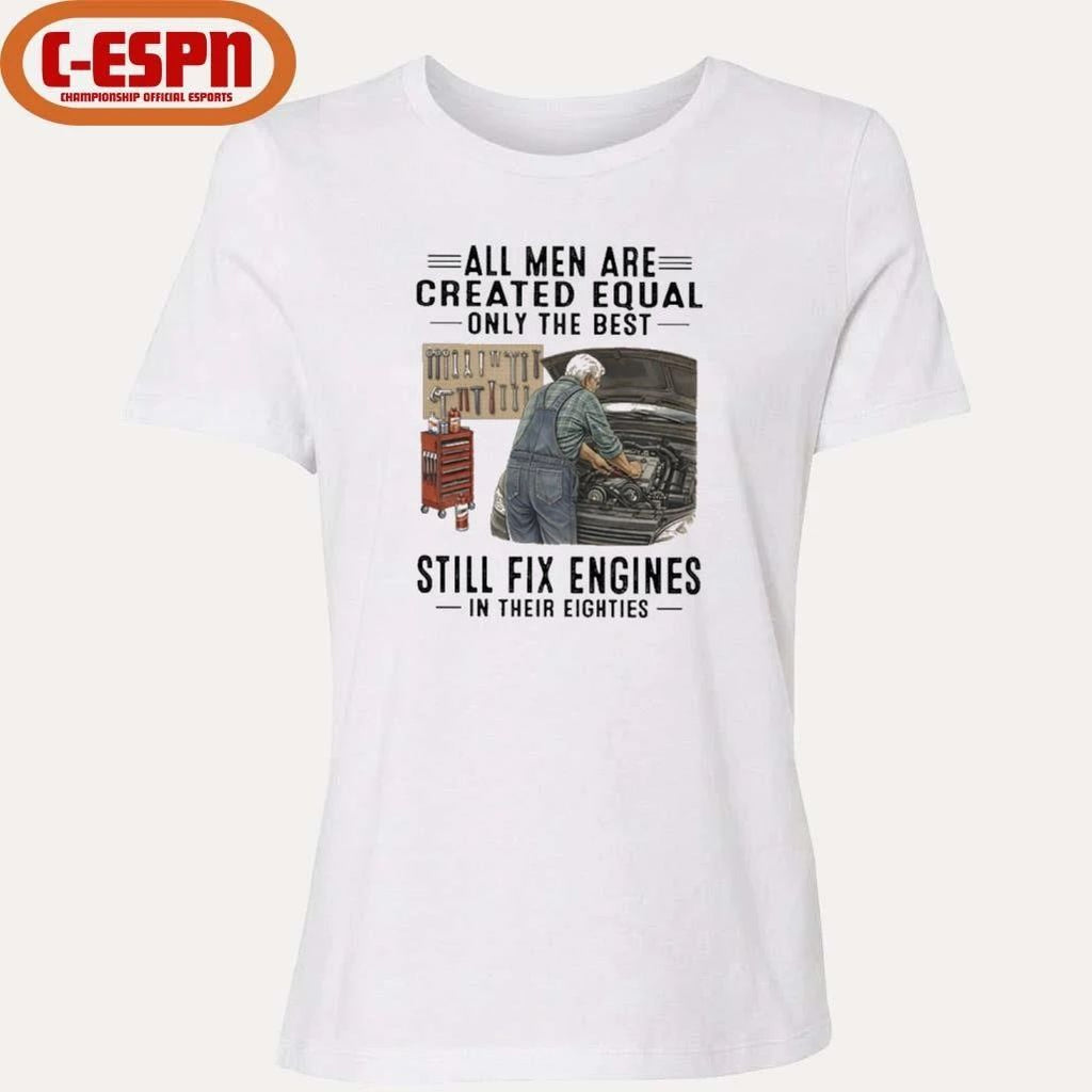 All Men Are Created Equal Only The Best Still Fix Engines In Their Eighties Shirt